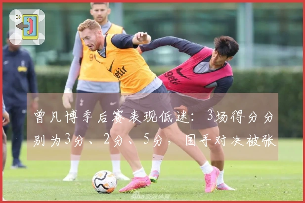 曾凡博季后赛表现低迷：3场得分分别为3分、2分、5分，国手对决被张镇麟压制